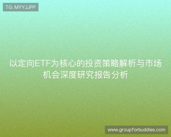 以定向ETF为核心的投资策略解析与市场机会深度研究报告分析 以定向ETF为核心的投资策略解析与市场机会深度研究报告分析